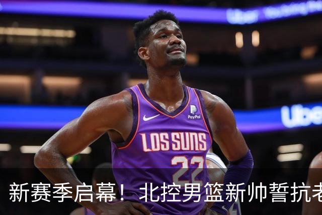 新赛季启幕！北控男篮新帅誓抗老东家，赵嘉义首秀备受瞩目